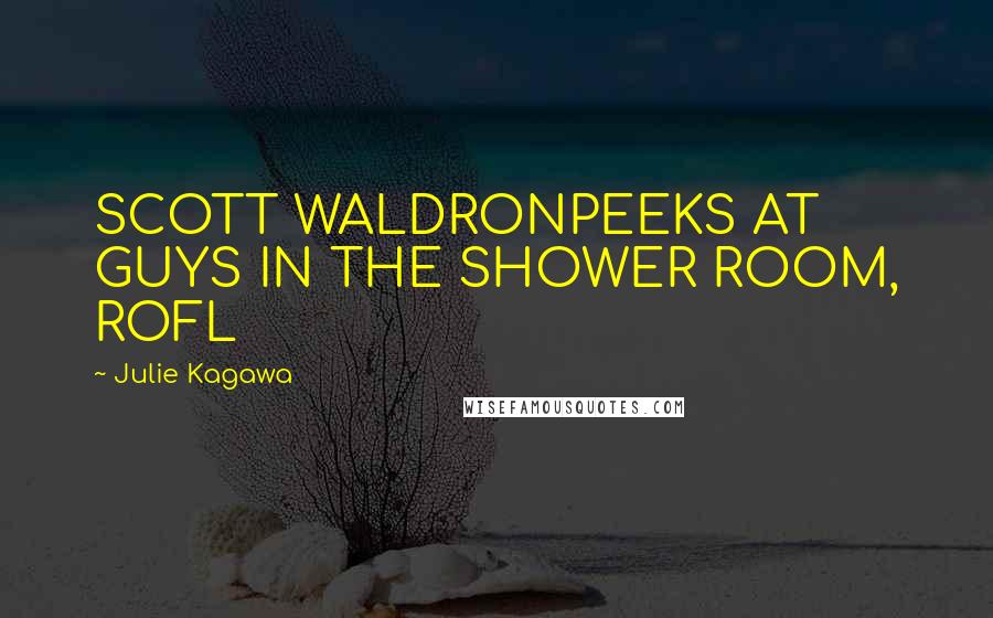 Julie Kagawa Quotes: SCOTT WALDRONPEEKS AT GUYS IN THE SHOWER ROOM, ROFL