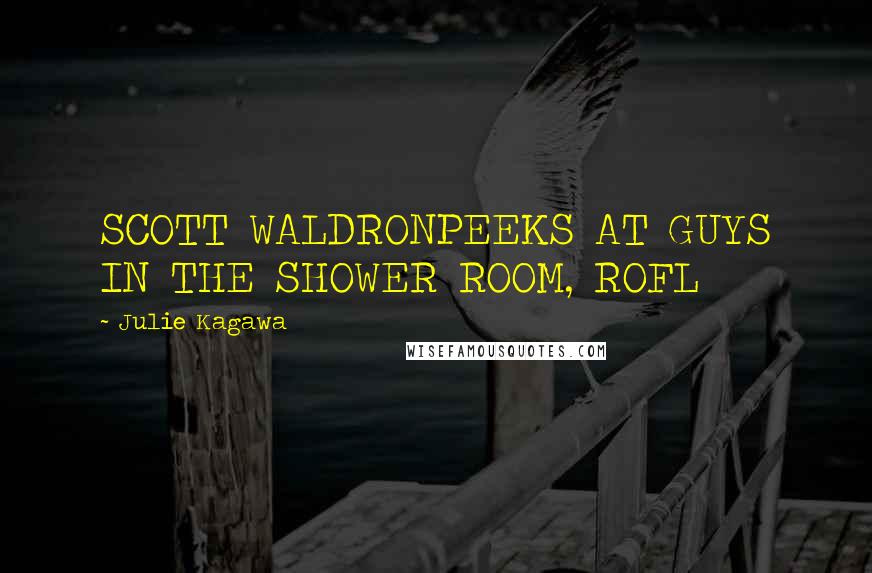 Julie Kagawa Quotes: SCOTT WALDRONPEEKS AT GUYS IN THE SHOWER ROOM, ROFL