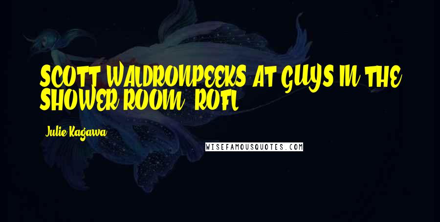 Julie Kagawa Quotes: SCOTT WALDRONPEEKS AT GUYS IN THE SHOWER ROOM, ROFL