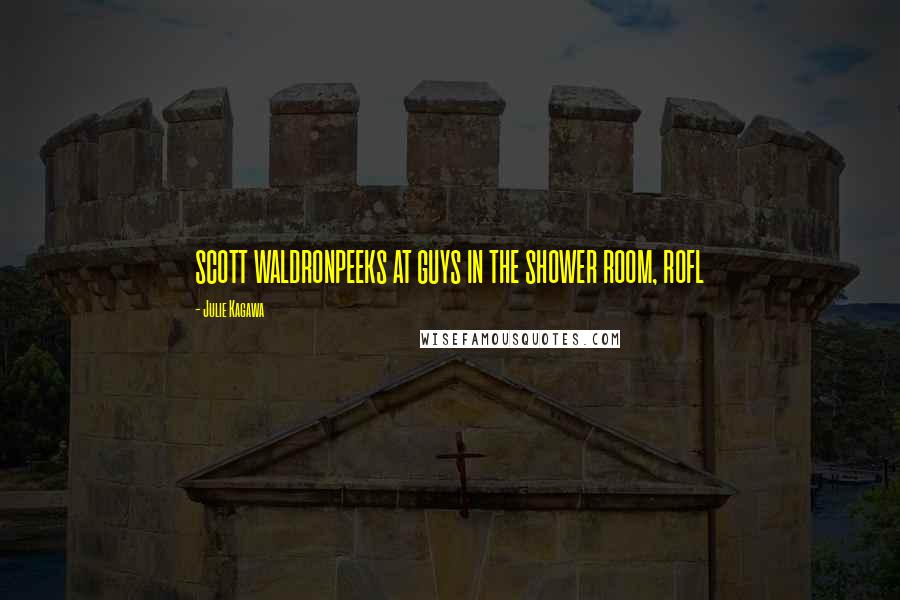 Julie Kagawa Quotes: SCOTT WALDRONPEEKS AT GUYS IN THE SHOWER ROOM, ROFL