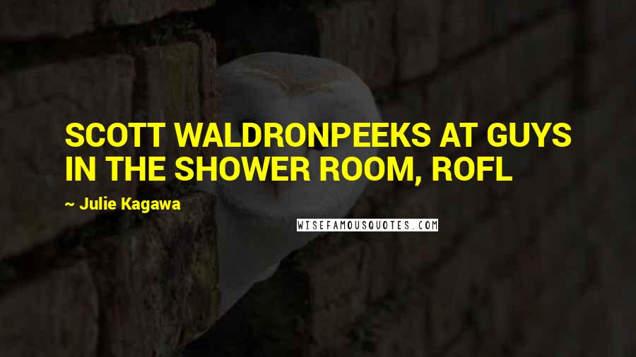 Julie Kagawa Quotes: SCOTT WALDRONPEEKS AT GUYS IN THE SHOWER ROOM, ROFL