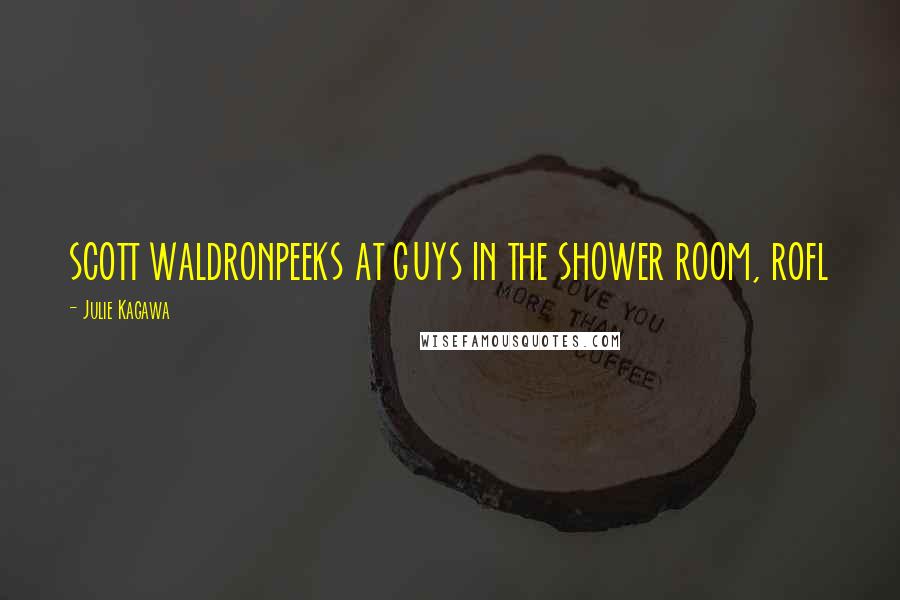 Julie Kagawa Quotes: SCOTT WALDRONPEEKS AT GUYS IN THE SHOWER ROOM, ROFL