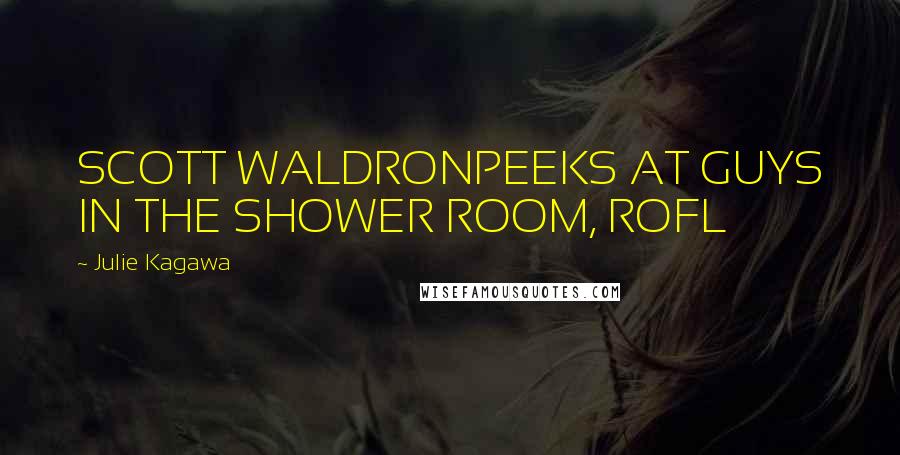 Julie Kagawa Quotes: SCOTT WALDRONPEEKS AT GUYS IN THE SHOWER ROOM, ROFL