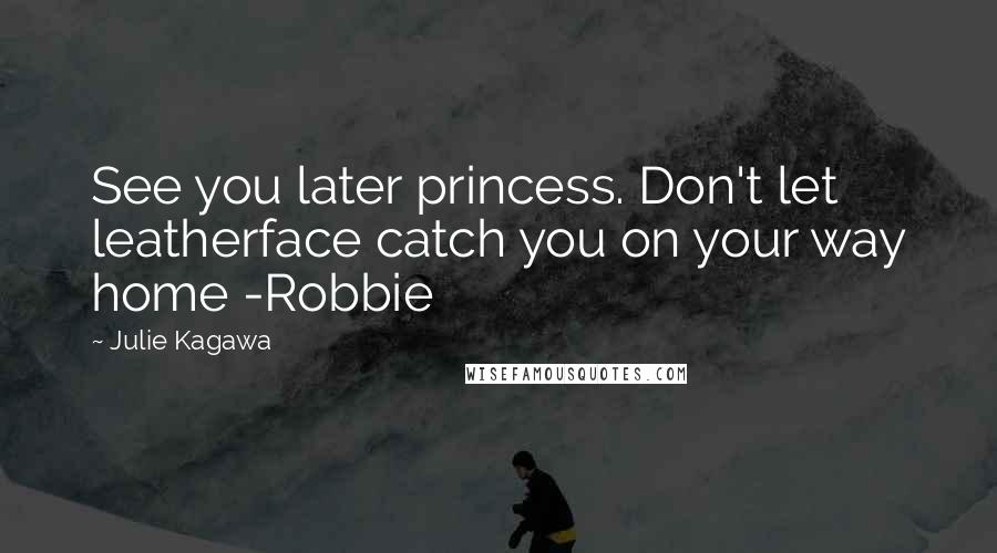 Julie Kagawa Quotes: See you later princess. Don't let leatherface catch you on your way home -Robbie