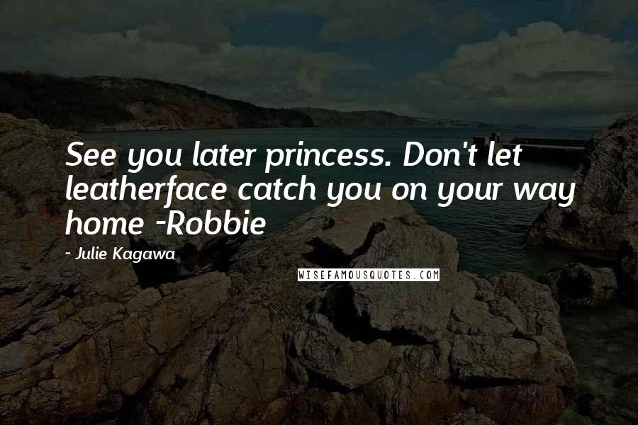 Julie Kagawa Quotes: See you later princess. Don't let leatherface catch you on your way home -Robbie