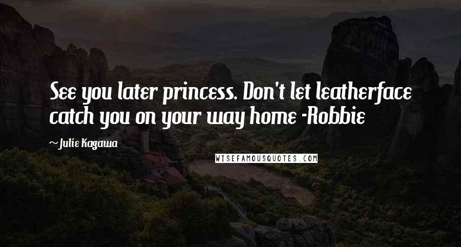 Julie Kagawa Quotes: See you later princess. Don't let leatherface catch you on your way home -Robbie