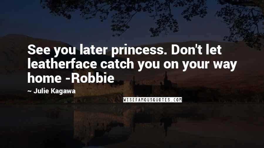 Julie Kagawa Quotes: See you later princess. Don't let leatherface catch you on your way home -Robbie