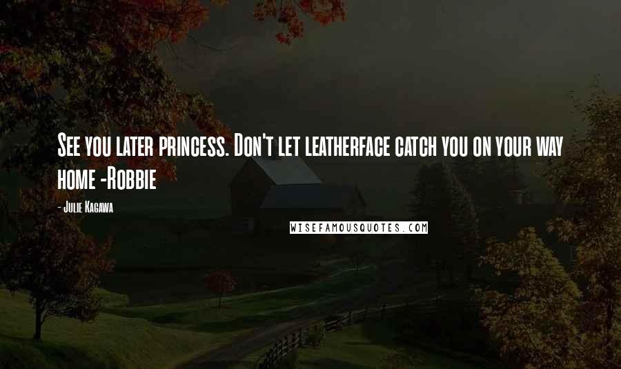 Julie Kagawa Quotes: See you later princess. Don't let leatherface catch you on your way home -Robbie