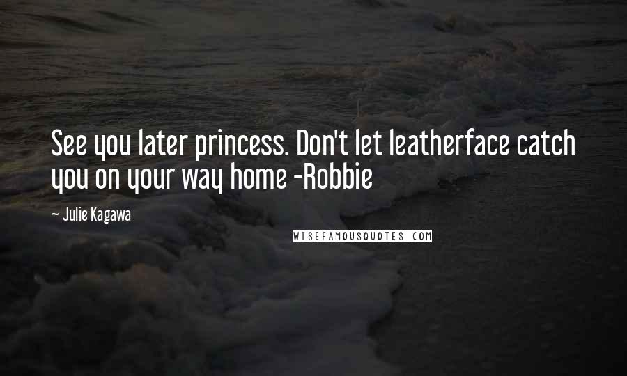 Julie Kagawa Quotes: See you later princess. Don't let leatherface catch you on your way home -Robbie