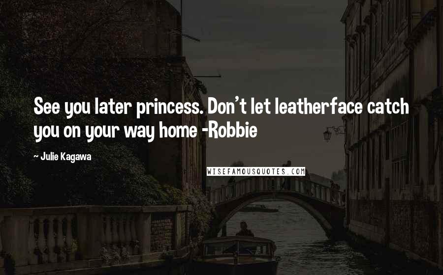 Julie Kagawa Quotes: See you later princess. Don't let leatherface catch you on your way home -Robbie