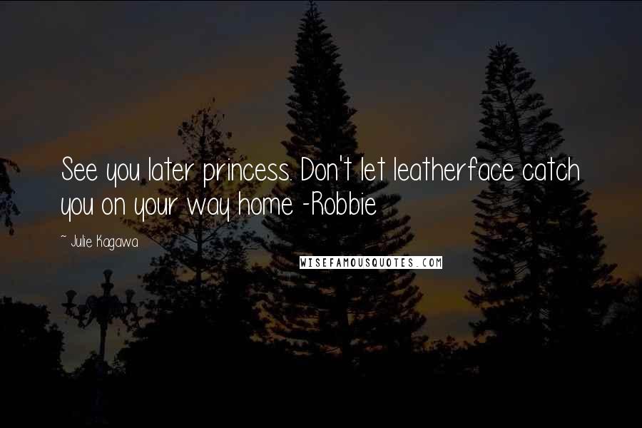 Julie Kagawa Quotes: See you later princess. Don't let leatherface catch you on your way home -Robbie