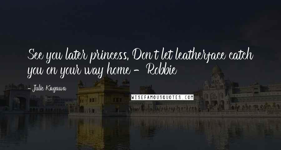 Julie Kagawa Quotes: See you later princess. Don't let leatherface catch you on your way home -Robbie