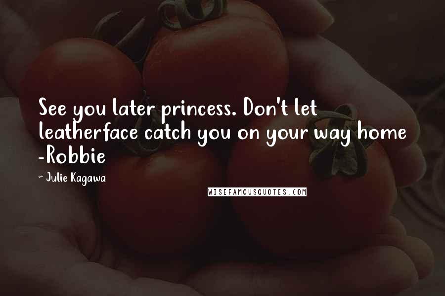 Julie Kagawa Quotes: See you later princess. Don't let leatherface catch you on your way home -Robbie