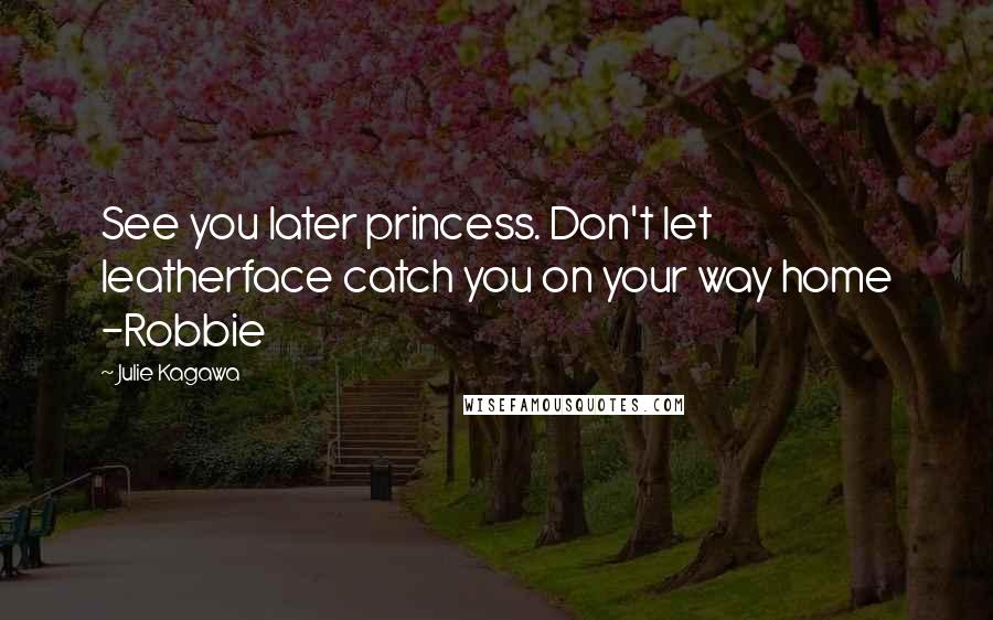 Julie Kagawa Quotes: See you later princess. Don't let leatherface catch you on your way home -Robbie