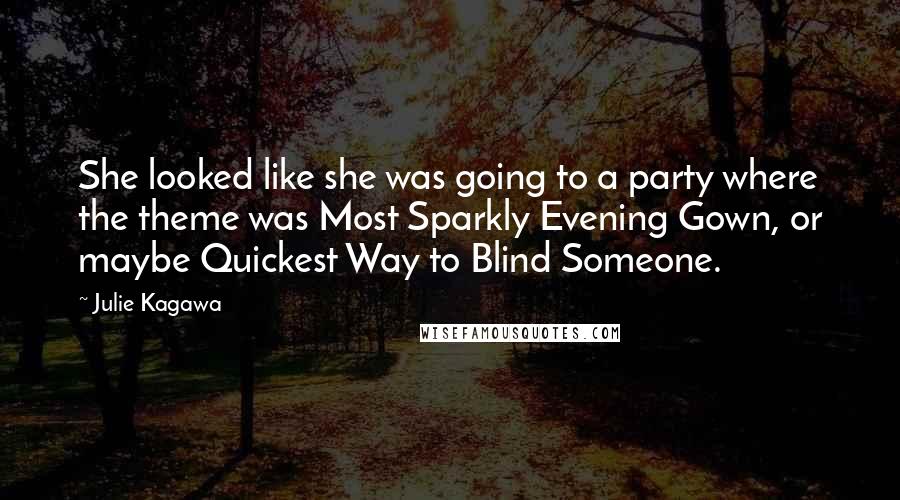 Julie Kagawa Quotes: She looked like she was going to a party where the theme was Most Sparkly Evening Gown, or maybe Quickest Way to Blind Someone.