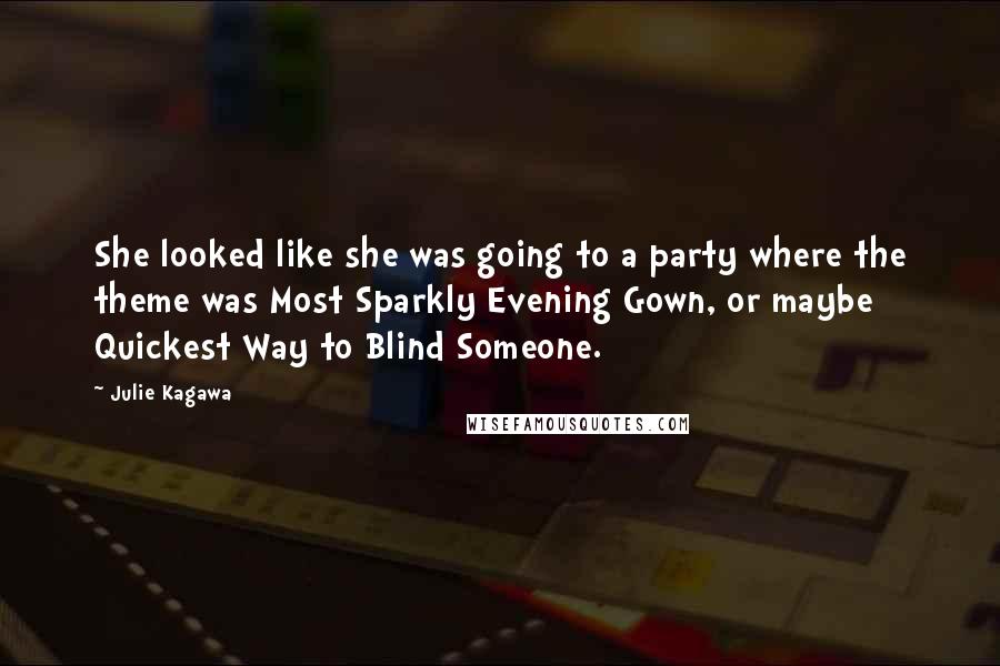 Julie Kagawa Quotes: She looked like she was going to a party where the theme was Most Sparkly Evening Gown, or maybe Quickest Way to Blind Someone.