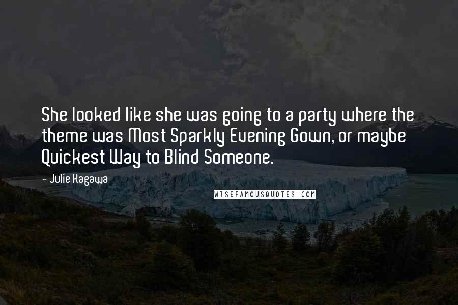Julie Kagawa Quotes: She looked like she was going to a party where the theme was Most Sparkly Evening Gown, or maybe Quickest Way to Blind Someone.