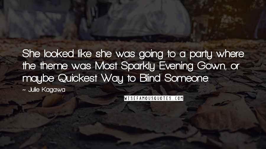 Julie Kagawa Quotes: She looked like she was going to a party where the theme was Most Sparkly Evening Gown, or maybe Quickest Way to Blind Someone.