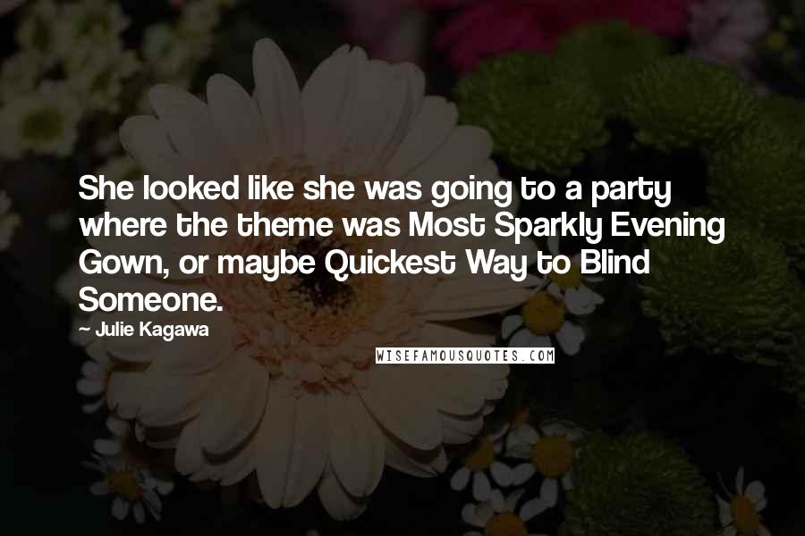 Julie Kagawa Quotes: She looked like she was going to a party where the theme was Most Sparkly Evening Gown, or maybe Quickest Way to Blind Someone.