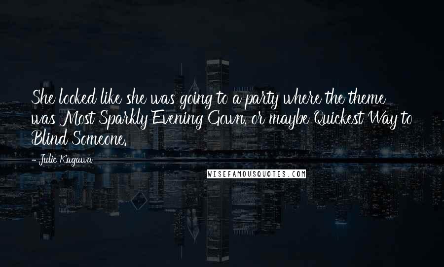 Julie Kagawa Quotes: She looked like she was going to a party where the theme was Most Sparkly Evening Gown, or maybe Quickest Way to Blind Someone.