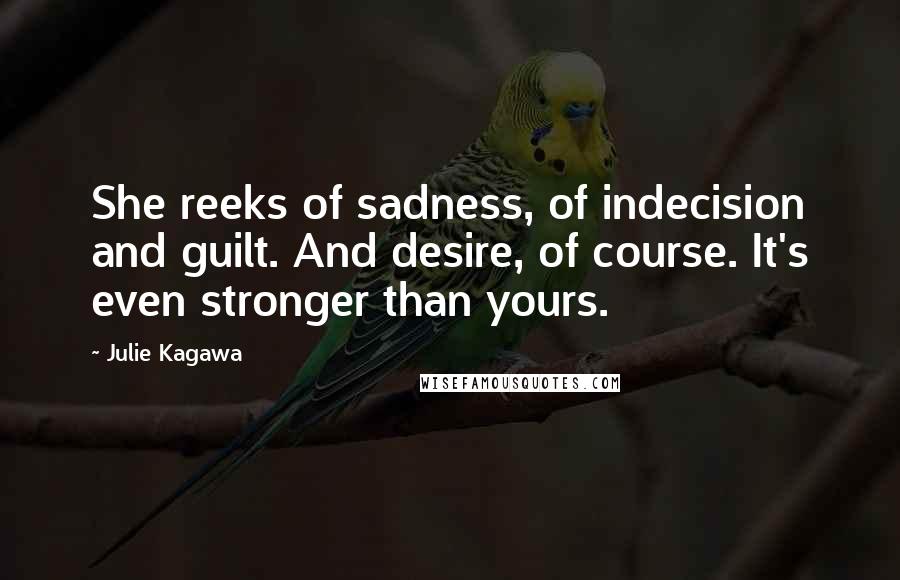 Julie Kagawa Quotes: She reeks of sadness, of indecision and guilt. And desire, of course. It's even stronger than yours.