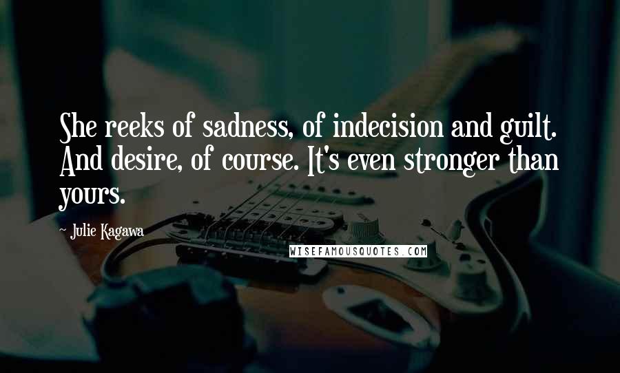 Julie Kagawa Quotes: She reeks of sadness, of indecision and guilt. And desire, of course. It's even stronger than yours.