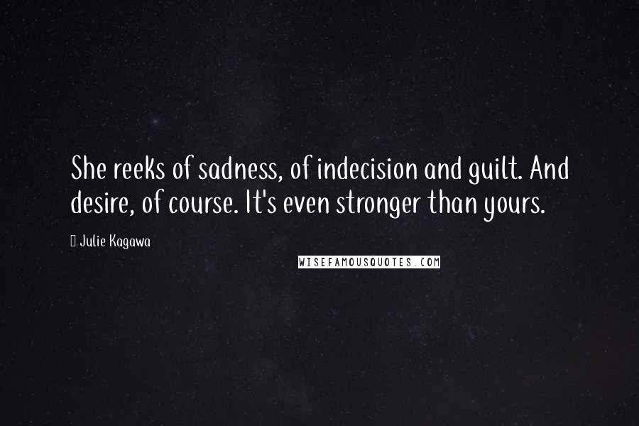 Julie Kagawa Quotes: She reeks of sadness, of indecision and guilt. And desire, of course. It's even stronger than yours.