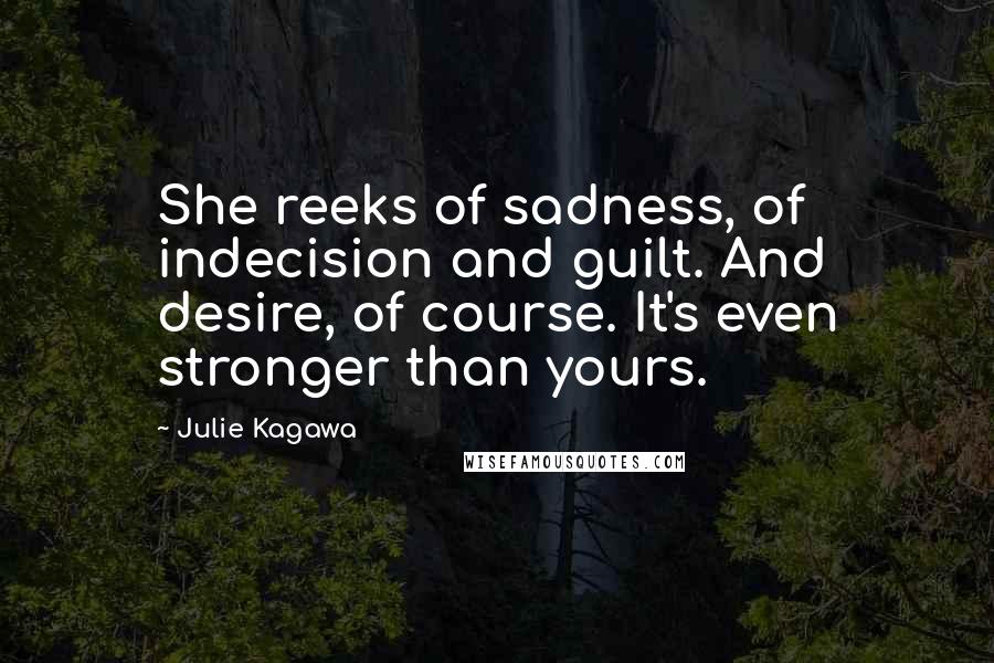 Julie Kagawa Quotes: She reeks of sadness, of indecision and guilt. And desire, of course. It's even stronger than yours.