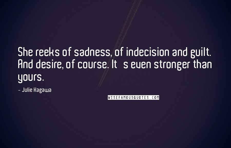 Julie Kagawa Quotes: She reeks of sadness, of indecision and guilt. And desire, of course. It's even stronger than yours.