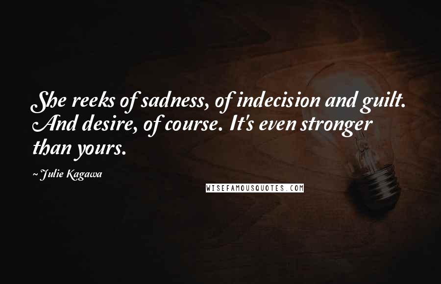 Julie Kagawa Quotes: She reeks of sadness, of indecision and guilt. And desire, of course. It's even stronger than yours.