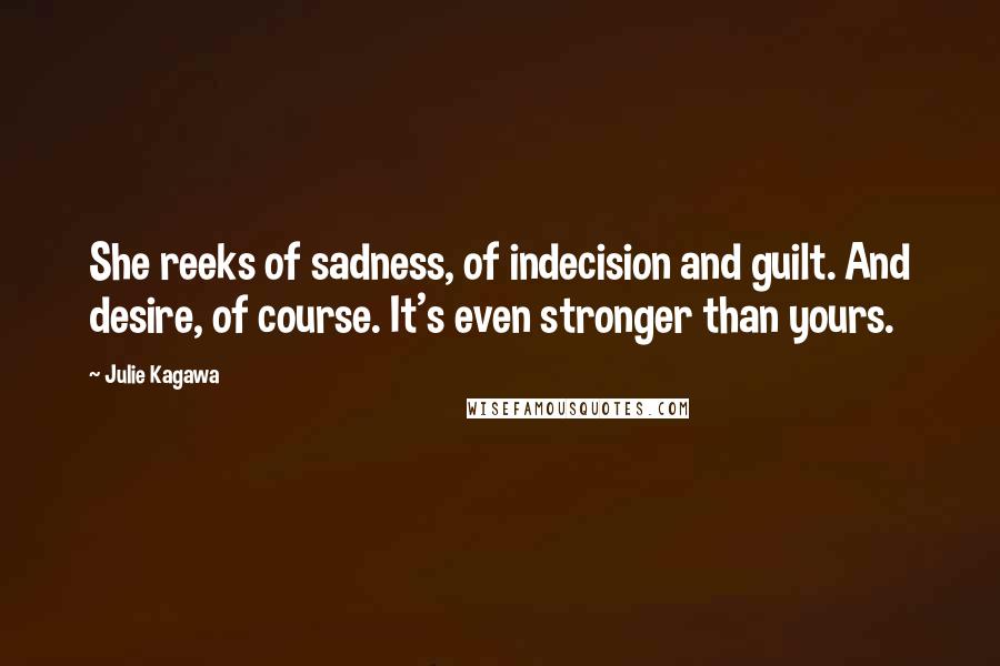 Julie Kagawa Quotes: She reeks of sadness, of indecision and guilt. And desire, of course. It's even stronger than yours.