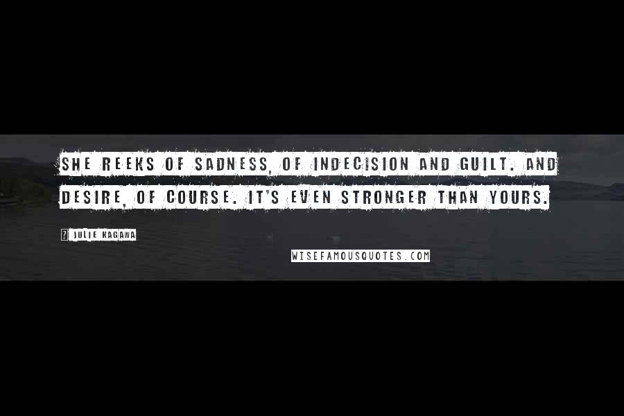 Julie Kagawa Quotes: She reeks of sadness, of indecision and guilt. And desire, of course. It's even stronger than yours.