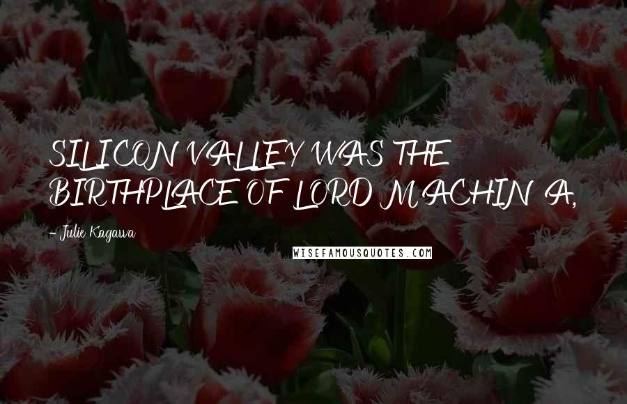 Julie Kagawa Quotes: SILICON VALLEY WAS THE BIRTHPLACE OF LORD MACHINA,