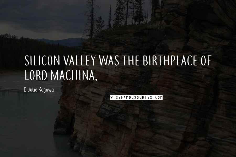 Julie Kagawa Quotes: SILICON VALLEY WAS THE BIRTHPLACE OF LORD MACHINA,