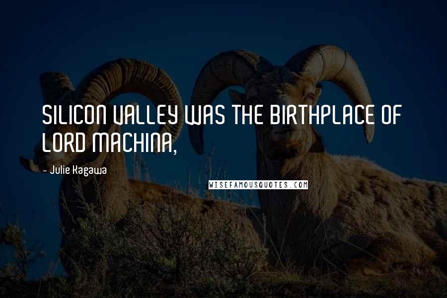 Julie Kagawa Quotes: SILICON VALLEY WAS THE BIRTHPLACE OF LORD MACHINA,