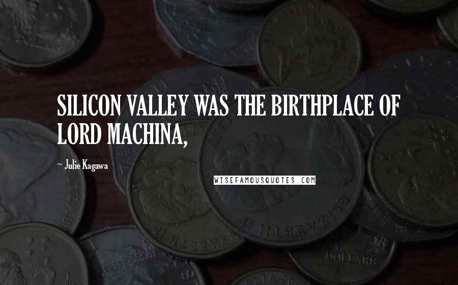 Julie Kagawa Quotes: SILICON VALLEY WAS THE BIRTHPLACE OF LORD MACHINA,