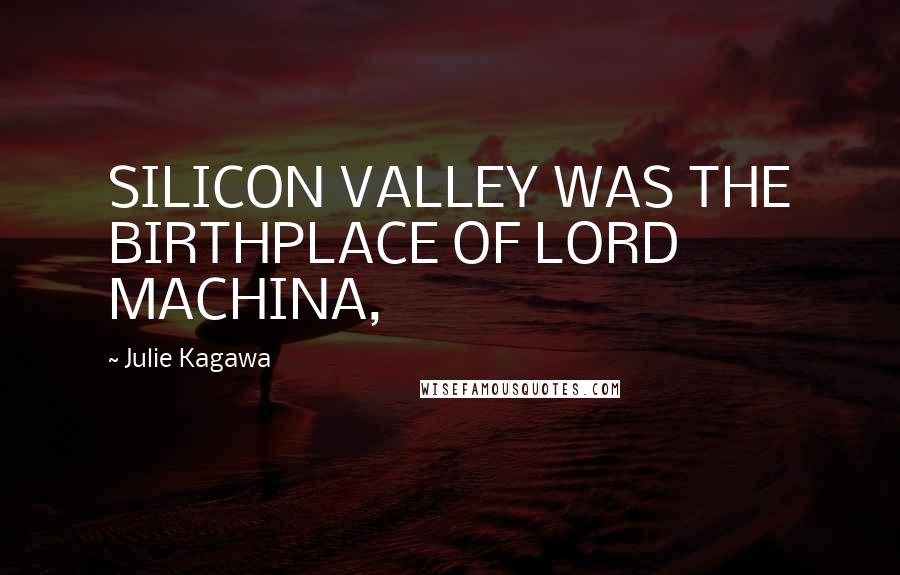 Julie Kagawa Quotes: SILICON VALLEY WAS THE BIRTHPLACE OF LORD MACHINA,