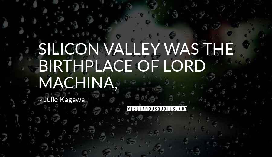 Julie Kagawa Quotes: SILICON VALLEY WAS THE BIRTHPLACE OF LORD MACHINA,