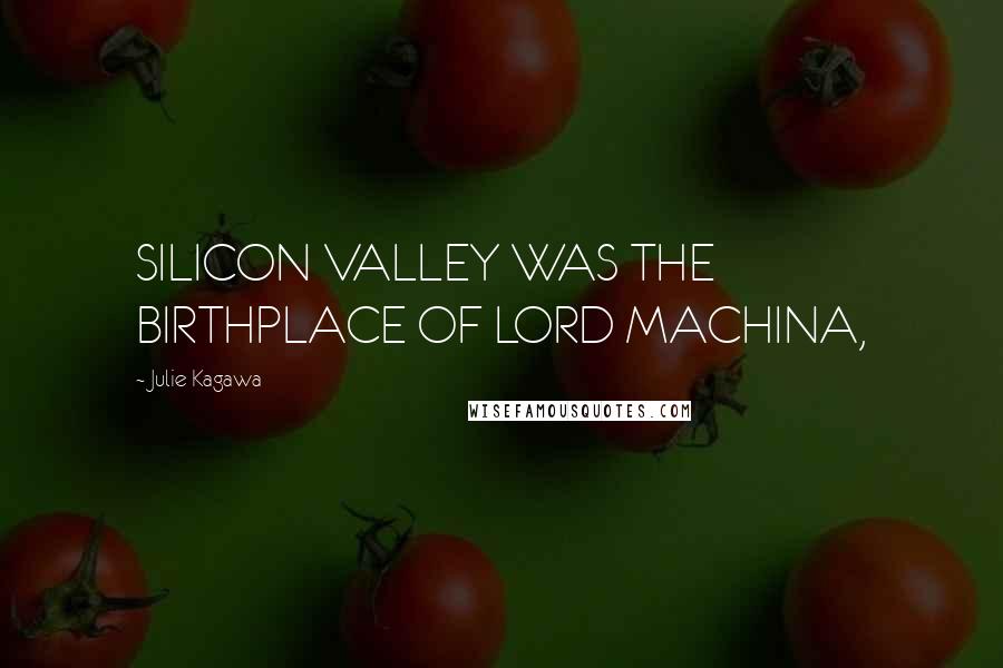 Julie Kagawa Quotes: SILICON VALLEY WAS THE BIRTHPLACE OF LORD MACHINA,