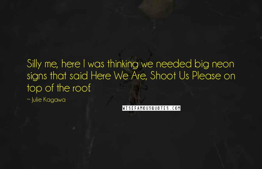 Julie Kagawa Quotes: Silly me, here I was thinking we needed big neon signs that said Here We Are, Shoot Us Please on top of the roof.