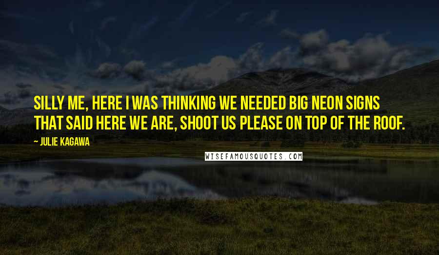 Julie Kagawa Quotes: Silly me, here I was thinking we needed big neon signs that said Here We Are, Shoot Us Please on top of the roof.
