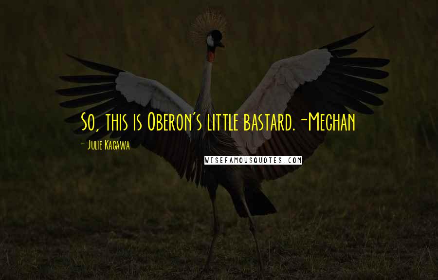 Julie Kagawa Quotes: So, this is Oberon's little bastard.-Meghan