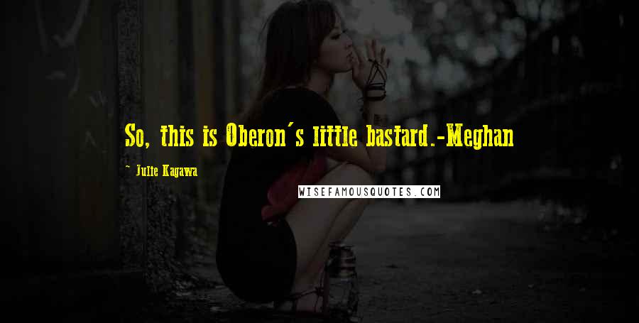 Julie Kagawa Quotes: So, this is Oberon's little bastard.-Meghan