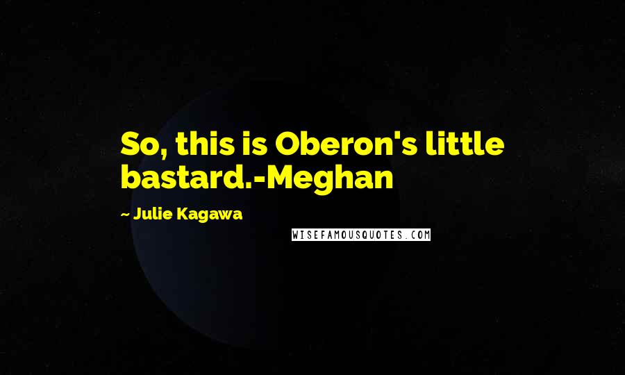 Julie Kagawa Quotes: So, this is Oberon's little bastard.-Meghan