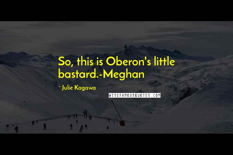 Julie Kagawa Quotes: So, this is Oberon's little bastard.-Meghan