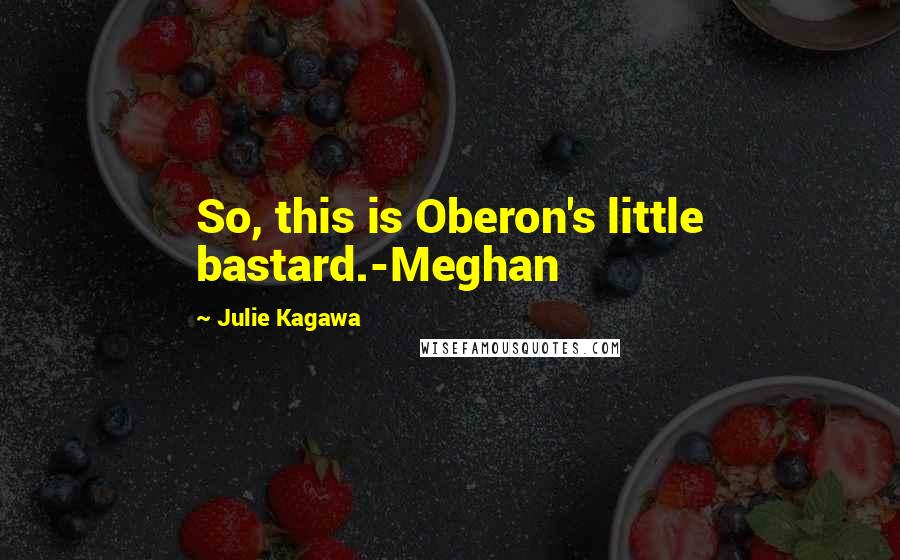 Julie Kagawa Quotes: So, this is Oberon's little bastard.-Meghan