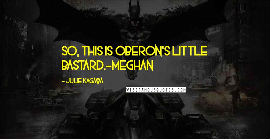 Julie Kagawa Quotes: So, this is Oberon's little bastard.-Meghan