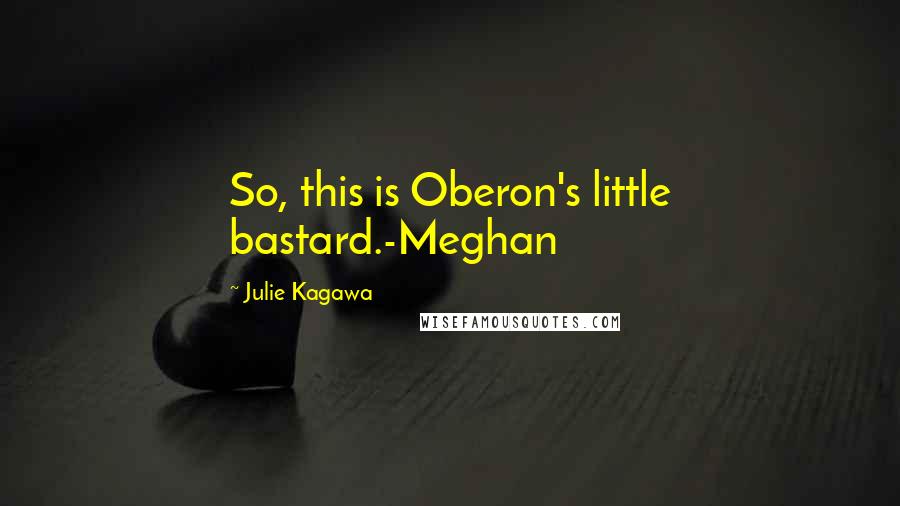 Julie Kagawa Quotes: So, this is Oberon's little bastard.-Meghan