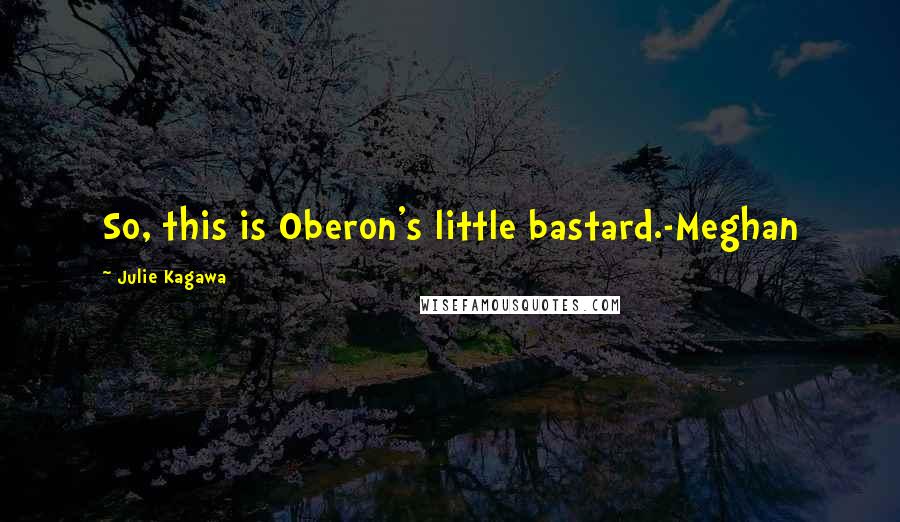 Julie Kagawa Quotes: So, this is Oberon's little bastard.-Meghan