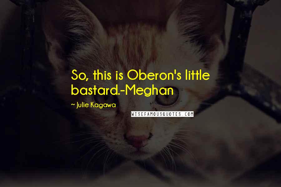 Julie Kagawa Quotes: So, this is Oberon's little bastard.-Meghan